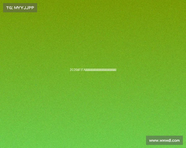 2026年FIFA世界杯全球盛宴全面解析与冠军之路前瞻展望 2026年FIFA世界杯全球盛宴全面解析与冠军之路前瞻展望